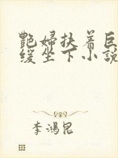 艳妇扶着巨龙缓缓坐下小说