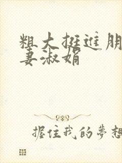 粗大挺进朋友人妻淑娟