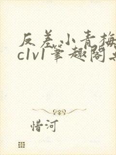 反差小青梅不经c1v1笔趣阁无弹窗