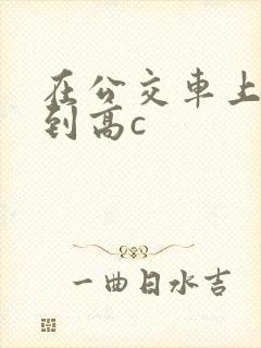 在公交车上被弄到高c