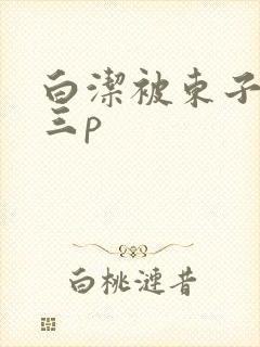白洁被东子老二三p
