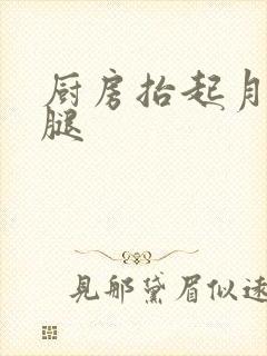 厨房抬起月月的腿