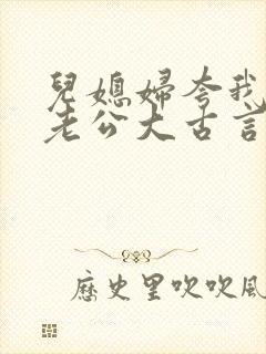 儿媳妇夸我比她老公大古言