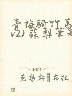 青梅骑竹马(1v2) 苏梨笔趣阁