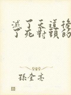 灭了天道后我成了死对头的师妹