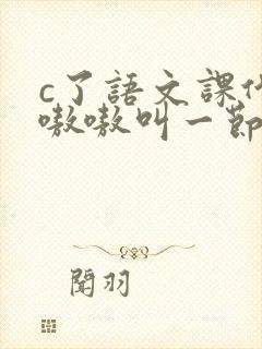 c了语文课代表嗷嗷叫一节课文