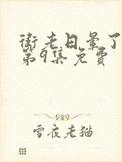 卫老日晕了淑蓉第9集免费