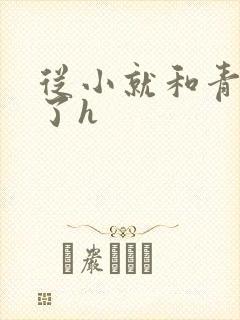 从小就和青梅做了h