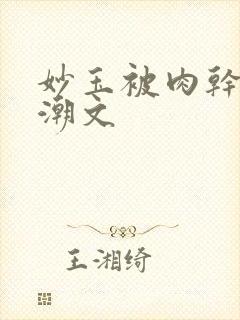 妙玉被肉干高H潮文