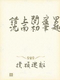 错上闺蜜男朋友沈南初笔趣阁