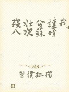 强壮公让我高潮八次苏晴