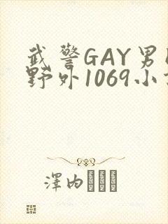 武警GAY男同野外1069小说