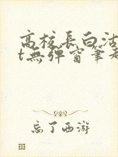 高校长白沽txt无弹窗笔趣阁