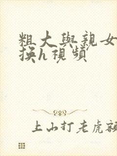 粗大与亲女伦交换h视频