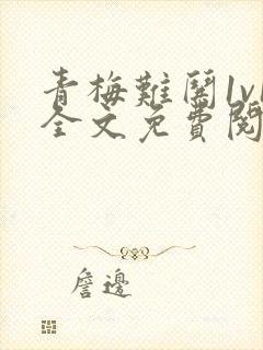 青梅难哄1v1全文免费阅读小说