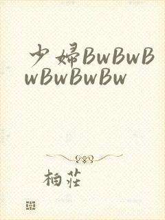 少妇BwBwBwBwBwBw