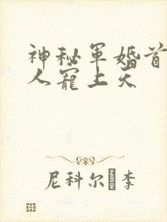 神秘军婚首长大人宠上天