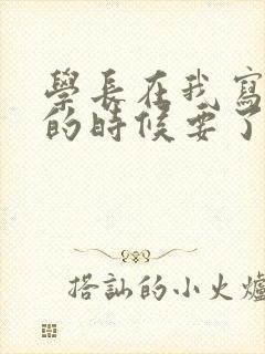 学长在我写作业的时候要了我