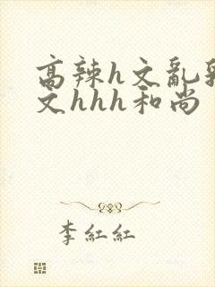 高辣h文乱乳h文hhh和尚