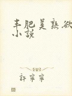 丰肥美熟欲妇乱小说