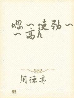 嗯～使劲～别停～高h