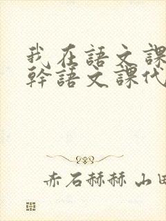 我在语文课上强干语文课代表