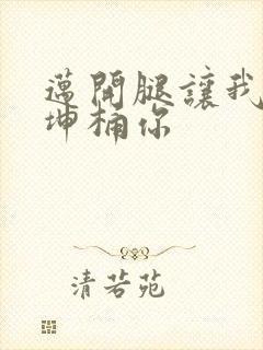 迈开腿让我的坤坤桶你