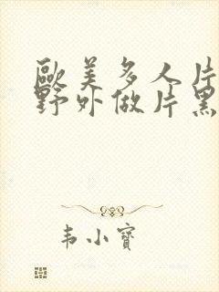 欧美多人片高潮野外做片黑人