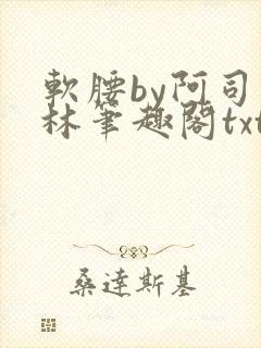 软腰by阿司匹林笔趣阁txt