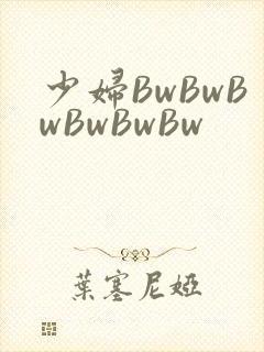 少妇BwBwBwBwBwBw