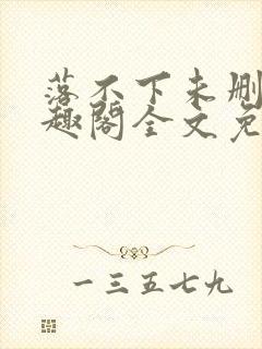 落不下未删减笔趣阁全文免费阅读