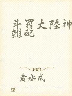 斗罗大陆神界大杂配
