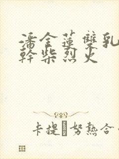 潘金莲双乳晃动干柴烈火