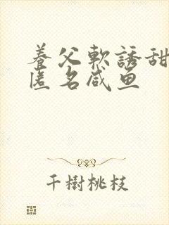 养父软诱甜BY匿名咸鱼