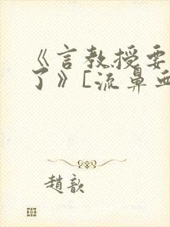 《言教授要撞坏了》[流鼻血]