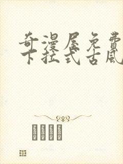 奇漫屋免费漫画下拉式古风漫下载