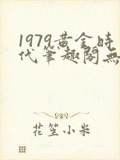 1979黄金时代笔趣阁无弹窗无错版