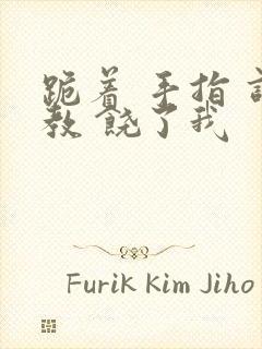 跪着 手指 调教 饶了我