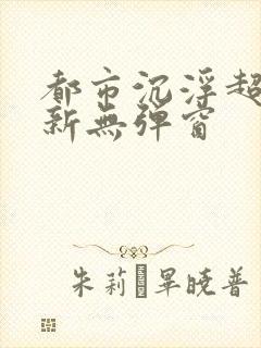 都市沉浮超前最新无弹窗