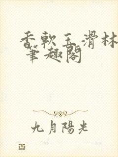 香软玉滑林芍药 笔趣阁