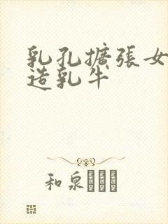 乳孔扩张女体改造乳牛