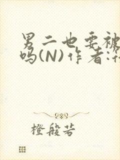 男二也要被爆炒吗(N)作者:筏喻