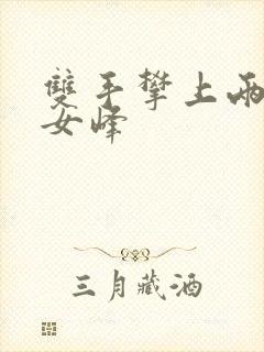 双手攀上两团少女峰