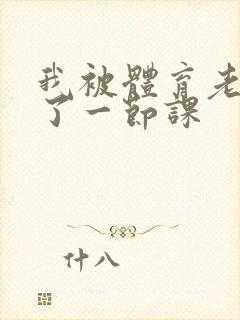 我被体育老师c了一节课