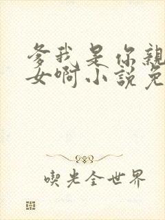 爹我是你亲生闺女啊小说免费阅读