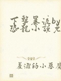 下击暴流by假恐龙小说免费阅读