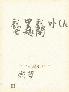 戏里戏外(h)笔趣阁