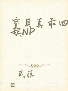 宝贝真乖四人一起NP