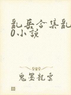 乱岳合集乱500小说