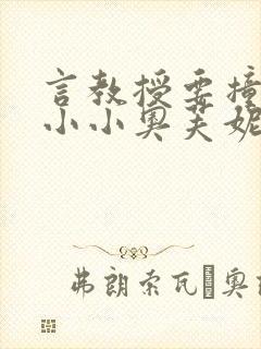 言教授要撞坏了小小奥芙妮写